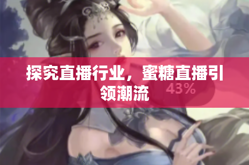 探究直播行业，蜜糖直播引领潮流
