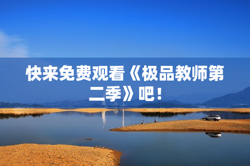 快来免费观看《极品教师第二季》吧！