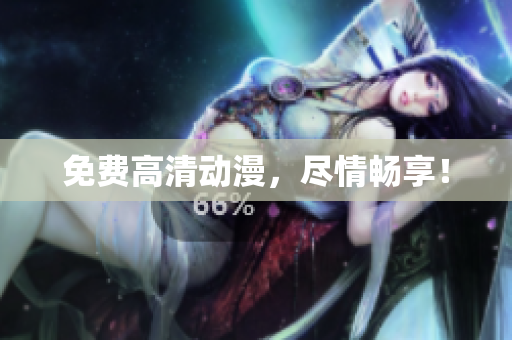 免费高清动漫，尽情畅享！