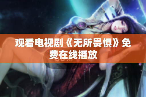 观看电视剧《无所畏惧》免费在线播放