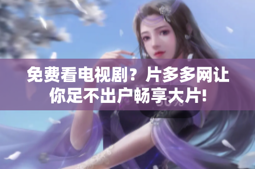 免费看电视剧？片多多网让你足不出户畅享大片!