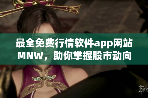 最全免费行情软件app网站MNW，助你掌握股市动向