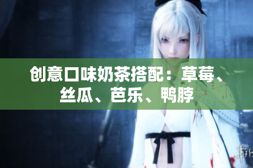 创意口味奶茶搭配：草莓、丝瓜、芭乐、鸭脖