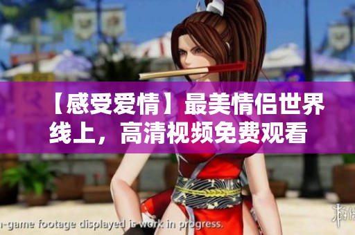 【感受爱情】最美情侣世界线上，高清视频免费观看