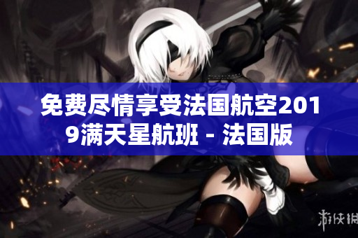免费尽情享受法国航空2019满天星航班 - 法国版