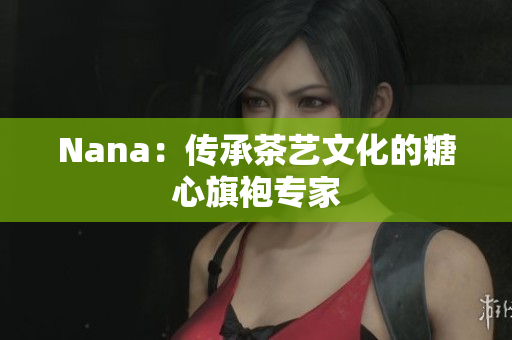 Nana：传承茶艺文化的糖心旗袍专家