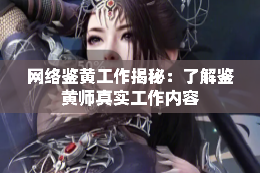 网络鉴黄工作揭秘：了解鉴黄师真实工作内容