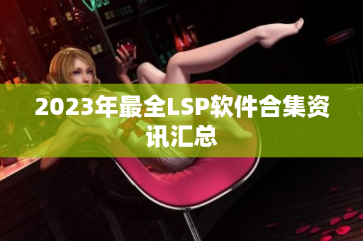 2023年最全LSP软件合集资讯汇总