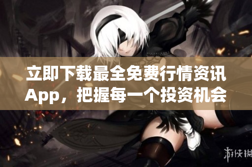 立即下载最全免费行情资讯App，把握每一个投资机会！