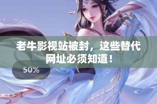 老牛影视站被封，这些替代网址必须知道！