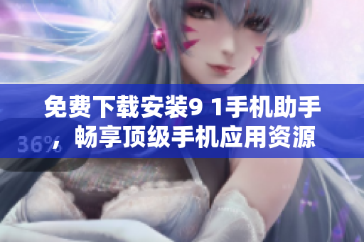 免费下载安装9 1手机助手，畅享顶级手机应用资源