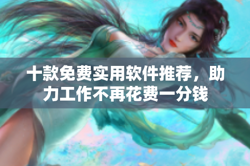 十款免费实用软件推荐，助力工作不再花费一分钱
