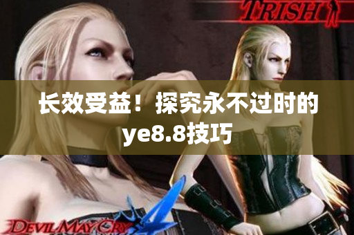 长效受益！探究永不过时的ye8.8技巧