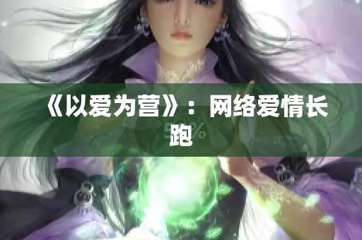 《以爱为营》：网络爱情长跑