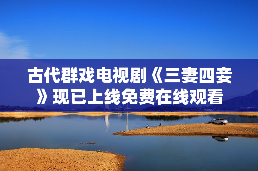 古代群戏电视剧《三妻四妾》现已上线免费在线观看