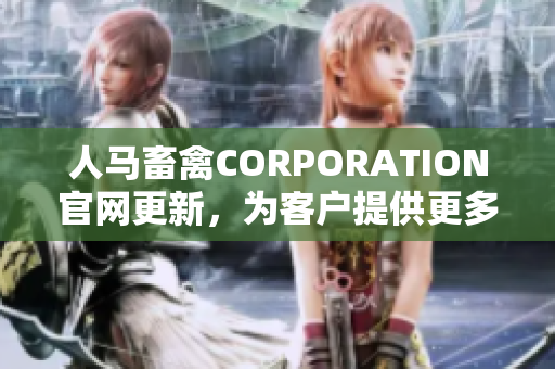 人马畜禽CORPORATION官网更新，为客户提供更多优质产品和服务