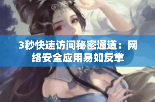 3秒快速访问秘密通道：网络安全应用易如反掌