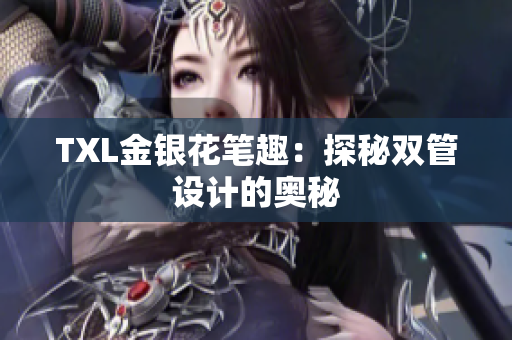 TXL金银花笔趣：探秘双管设计的奥秘