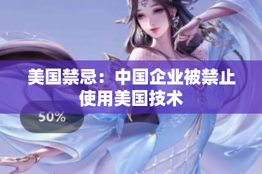 美国禁忌：中国企业被禁止使用美国技术