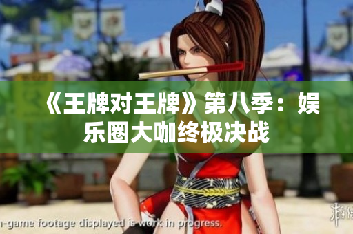 《王牌对王牌》第八季：娱乐圈大咖终极决战