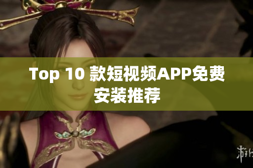 Top 10 款短视频APP免费安装推荐
