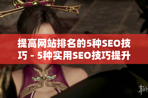 提高网站排名的5种SEO技巧 - 5种实用SEO技巧提升网站排名