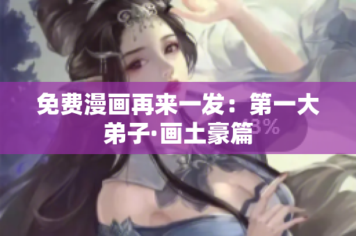 免费漫画再来一发：第一大弟子·画土豪篇