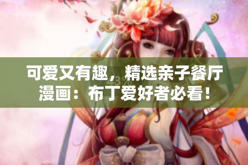 可爱又有趣，精选亲子餐厅漫画：布丁爱好者必看！