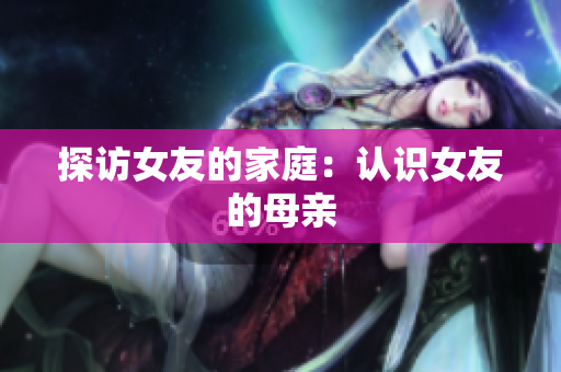 探访女友的家庭：认识女友的母亲
