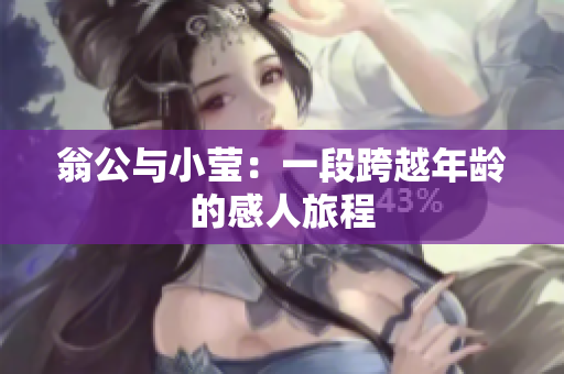 翁公与小莹：一段跨越年龄的感人旅程