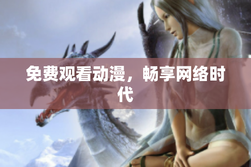 免费观看动漫，畅享网络时代