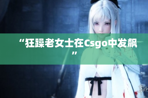 “狂躁老女士在Csgo中发飙”