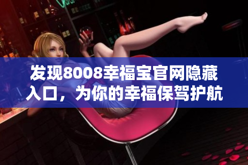 发现8008幸福宝官网隐藏入口，为你的幸福保驾护航