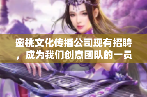 蜜桃文化传播公司现有招聘，成为我们创意团队的一员！