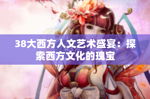 38大西方人文艺术盛宴：探索西方文化的瑰宝
