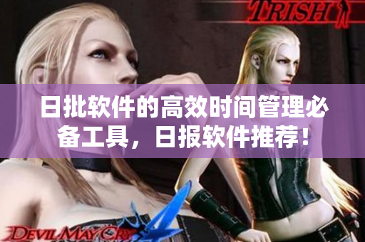 日批软件的高效时间管理必备工具，日报软件推荐！