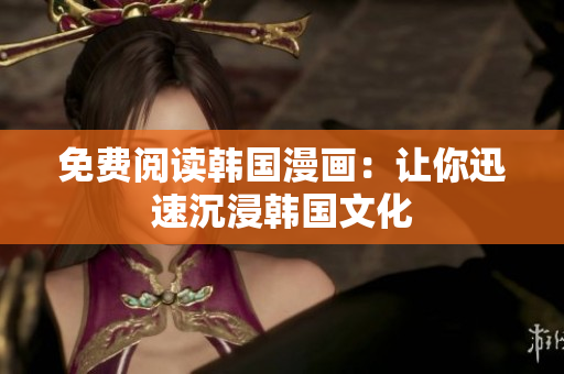 免费阅读韩国漫画：让你迅速沉浸韩国文化