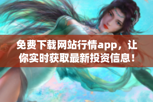 免费下载网站行情app，让你实时获取最新投资信息！