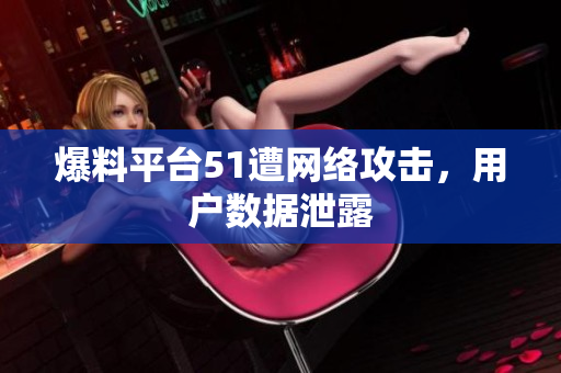 爆料平台51遭网络攻击，用户数据泄露