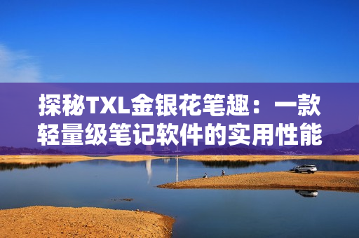 探秘TXL金银花笔趣：一款轻量级笔记软件的实用性能