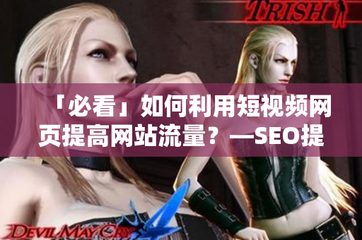 「必看」如何利用短视频网页提高网站流量？—SEO提升技巧