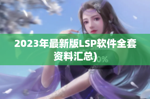 2023年最新版LSP软件全套资料汇总)