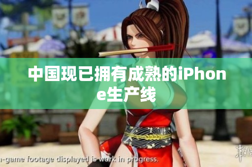 中国现已拥有成熟的iPhone生产线