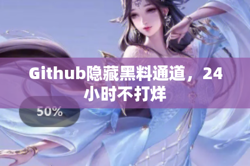 Github隐藏黑料通道，24小时不打烊
