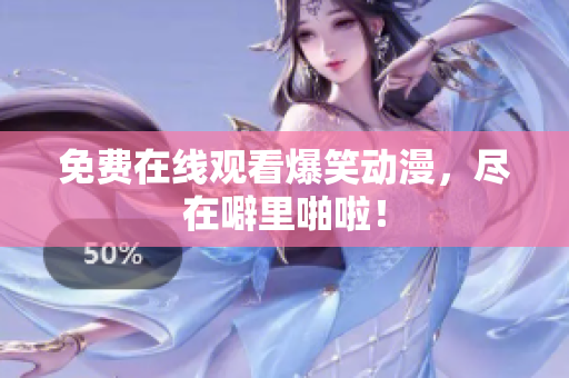 免费在线观看爆笑动漫，尽在噼里啪啦！