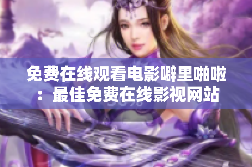免费在线观看电影噼里啪啦：最佳免费在线影视网站