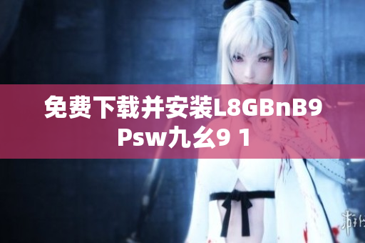 免费下载并安装L8GBnB9Psw九幺9 1