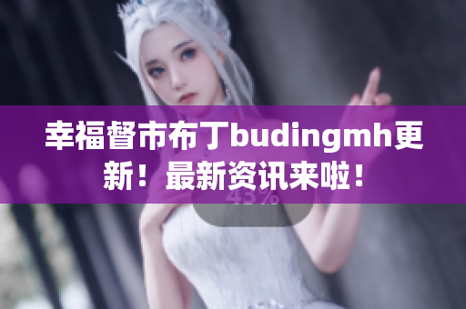 幸福督市布丁budingmh更新！最新资讯来啦！