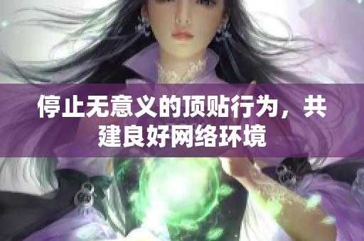 停止无意义的顶贴行为，共建良好网络环境