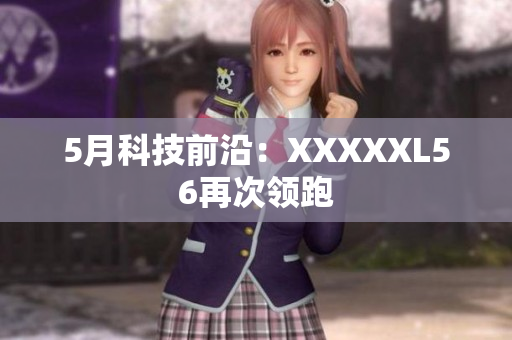 5月科技前沿：XXXXXL56再次领跑
